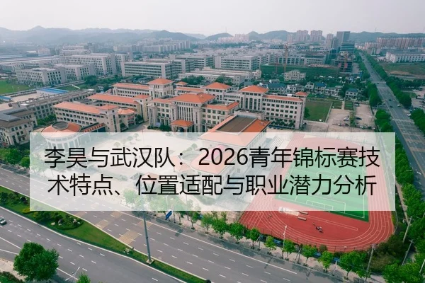 李昊与武汉队：2026青年锦标赛技术特点、位置适配与职业潜力分析