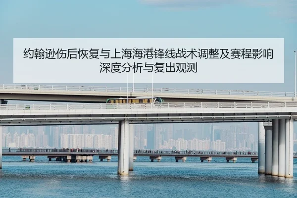 约翰逊伤后恢复与上海海港锋线战术调整及赛程影响深度分析与复出观测